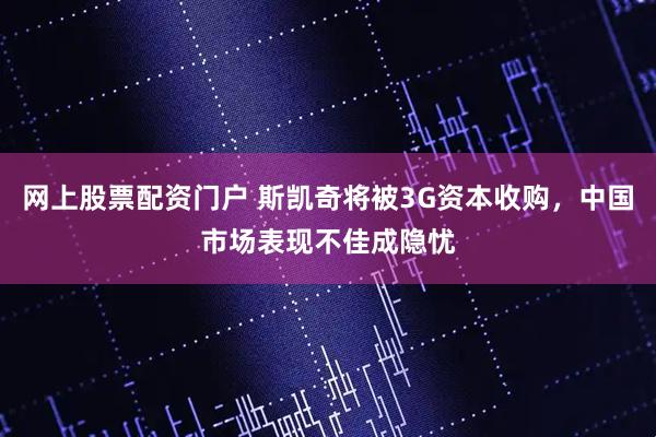 网上股票配资门户 斯凯奇将被3G资本收购，中国市场表现不佳成隐忧