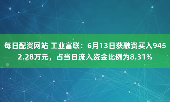 每日配资网站 工业富联：6月13日获融资买入9452.28万元，占当日流入资金比例为8.31%