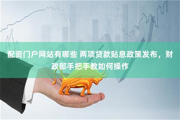 配资门户网站有哪些 两项贷款贴息政策发布，财政部手把手教如何操作
